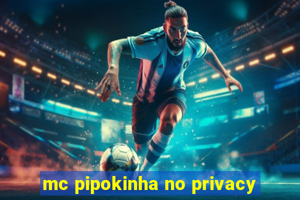 mc pipokinha no privacy